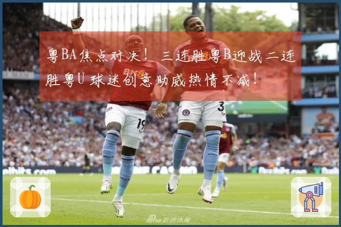 粤BA焦点对决！三连胜粤B迎战二连胜粤U 球迷创意助威热情不减！