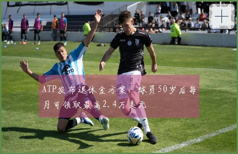 ATP发布退休金方案，球员50岁后每月可领取最高2.4万美元
