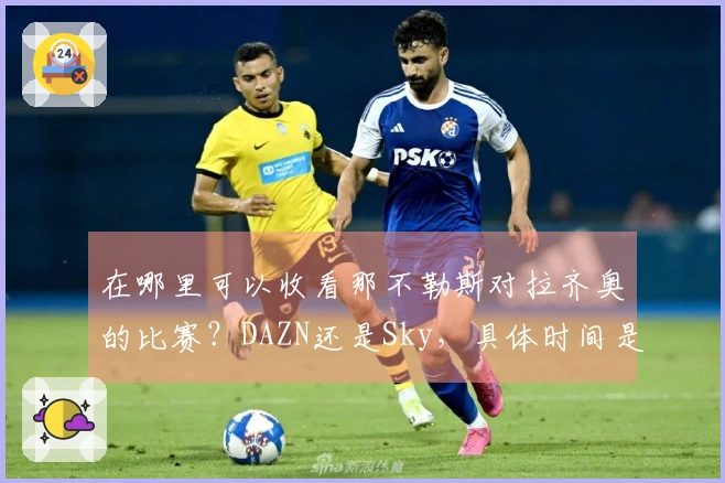 在哪里可以收看那不勒斯对拉齐奥的比赛？DAZN还是Sky，具体时间是什么？