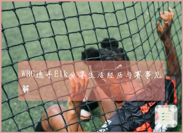WBG选手Elk分享生活经历与赛事见解