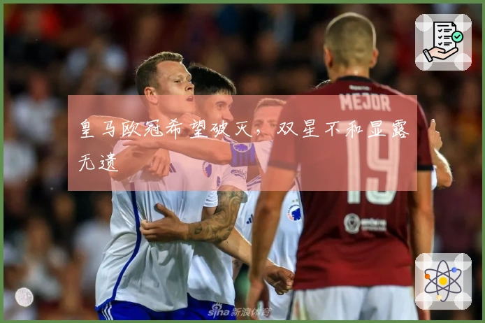 皇马欧冠希望破灭，双星不和显露无遗