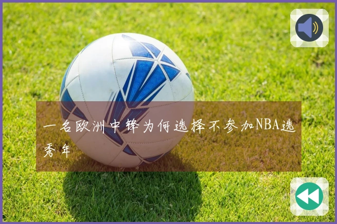 一名欧洲中锋为何选择不参加NBA选秀年