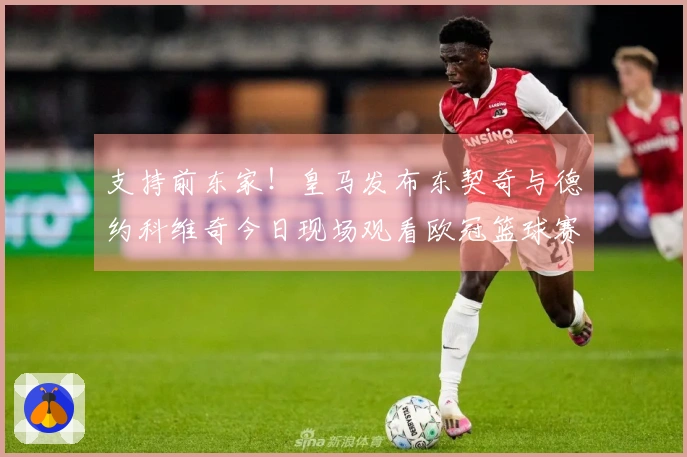 支持前东家！皇马发布东契奇与德约科维奇今日现场观看欧冠篮球赛。