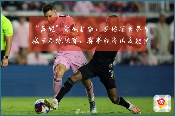 “苏超”影响扩散，多地省长参与城市足球联赛，赛事经济热度能持续多久？
