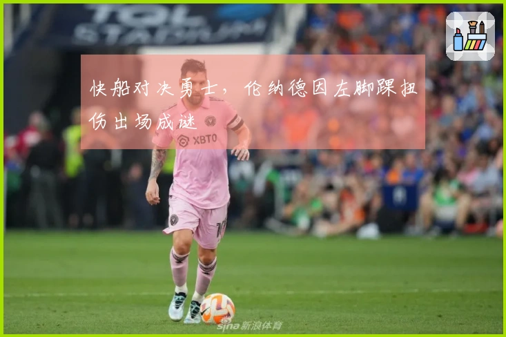 快船对决勇士，伦纳德因左脚踝扭伤出场成谜
