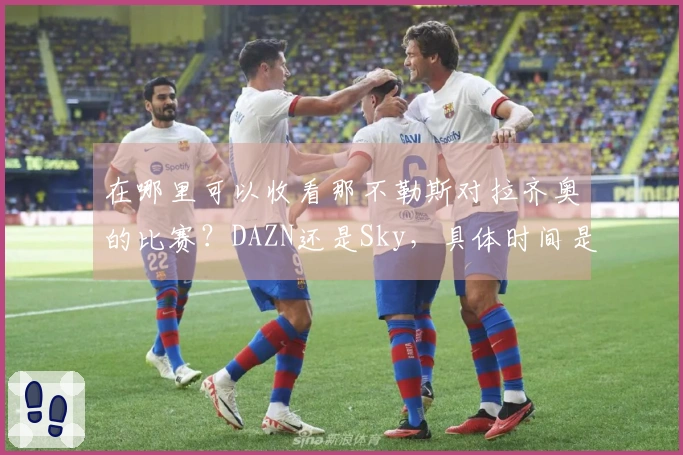 在哪里可以收看那不勒斯对拉齐奥的比赛？DAZN还是Sky，具体时间是什么？
