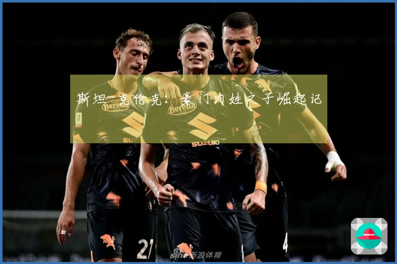 斯坦-克伦克：豪门内姓之子崛起记