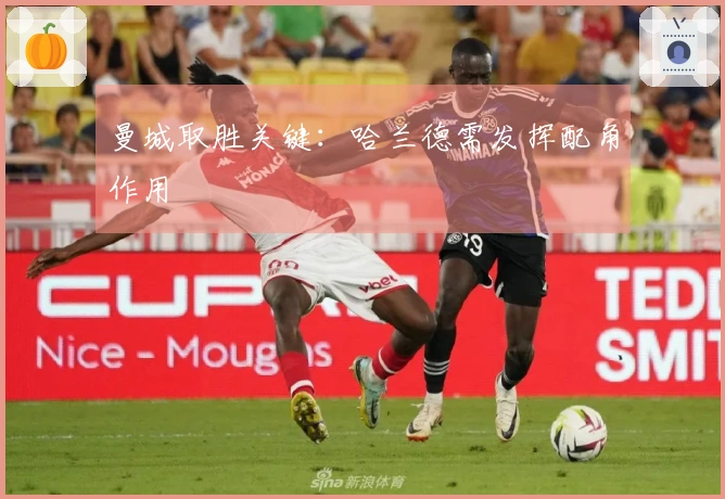 曼城取胜关键：哈兰德需发挥配角作用