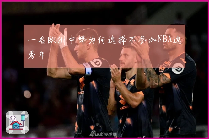 一名欧洲中锋为何选择不参加NBA选秀年