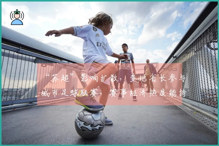 “苏超”影响扩散，多地省长参与城市足球联赛，赛事经济热度能持续多久？