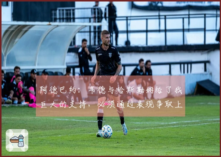 阿德巴约：韦德与哈斯勒姆给了我巨大的支持，必须通过表现争取上场机会