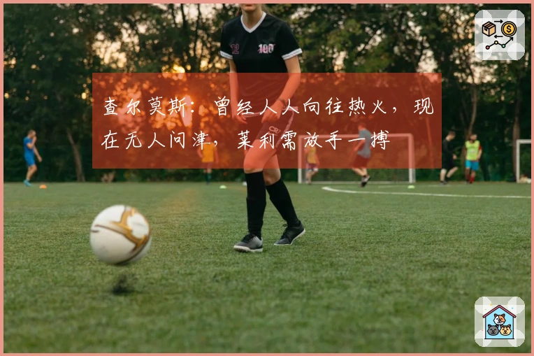 查尔莫斯：曾经人人向往热火，现在无人问津，莱利需放手一搏
